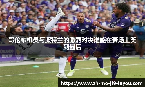 哥伦布机员与波特兰的激烈对决谁能在赛场上笑到最后